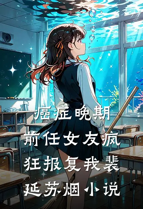 癌症晚期，前任女友疯狂报复我裴延苏烟小说