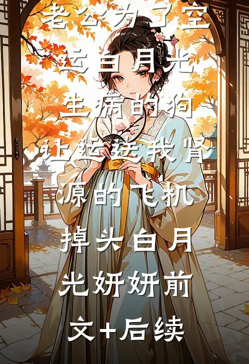 老公为了空运白月光生病的狗，让运送我肾源的飞机掉头白月光妍妍前文+后续