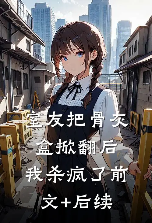 室友把骨灰盒掀翻后，我杀疯了前文+后续