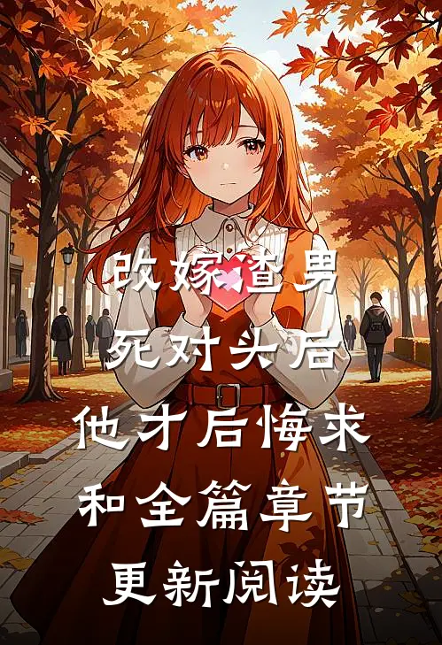 改嫁渣男死对头后，他才后悔求和全篇章节更新阅读