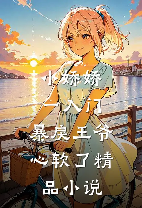 小娇娇一入门，暴戾王爷心软了精品小说