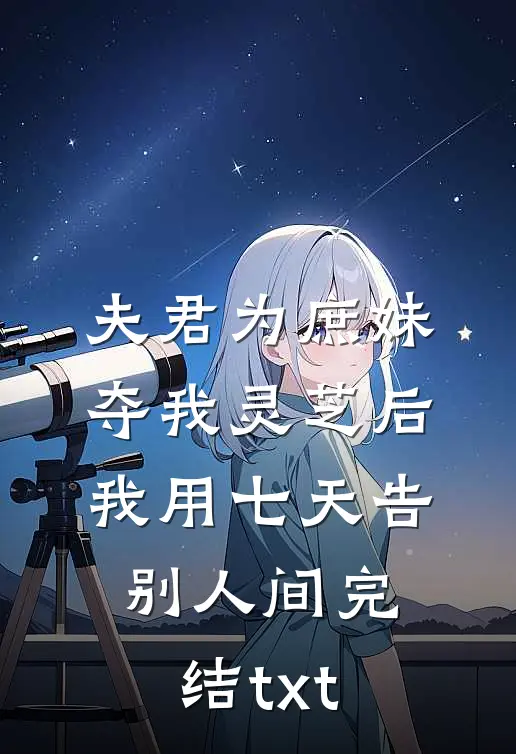 夫君为庶妹夺我灵芝后，我用七天告别人间完结txt