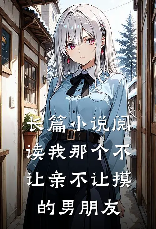 长篇小说阅读我那个不让亲不让摸的男朋友
