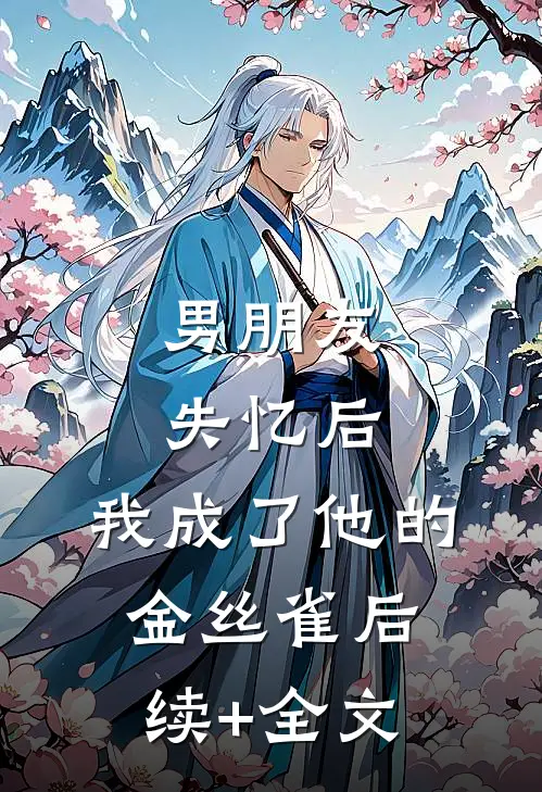 男朋友失忆后，我成了他的金丝雀后续+全文