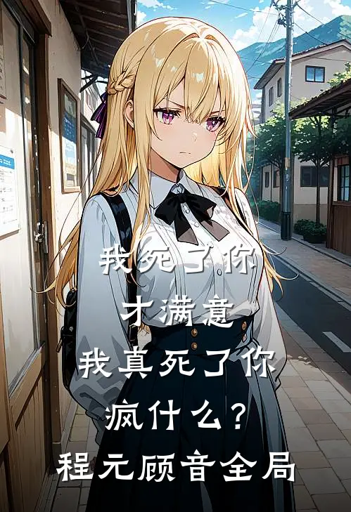 我死了你才满意，我真死了你疯什么？程元顾音全局