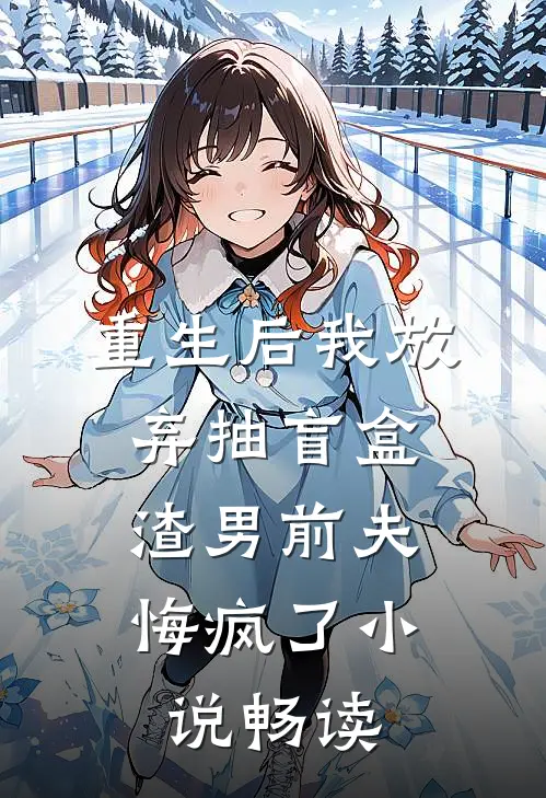 重生后我放弃抽盲盒，渣男前夫悔疯了小说畅读