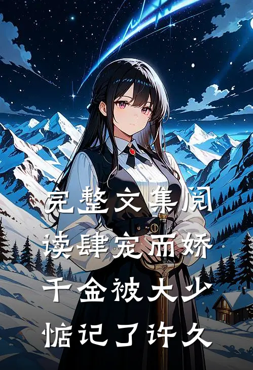 完整文集阅读肆宠而娇，千金被大少惦记了许久