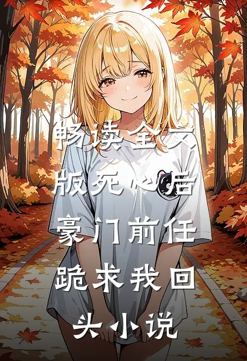 畅读全文版死心后,豪门前任跪求我回头小说