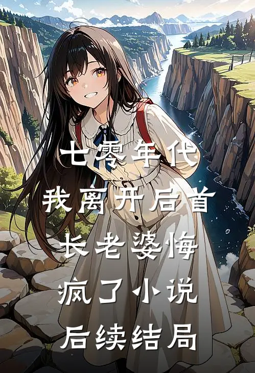 七零年代，我离开后首长老婆悔疯了小说后续结局