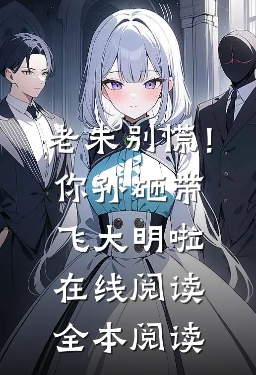 老朱别慌！你孙砸带飞大明啦在线阅读全本阅读