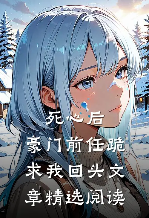 死心后，豪门前任跪求我回头文章精选阅读