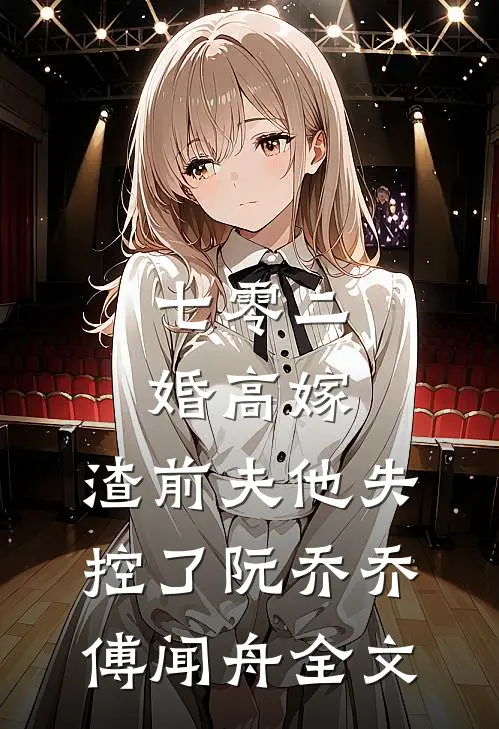 七零二婚高嫁，渣前夫他失控了阮乔乔傅闻舟全文