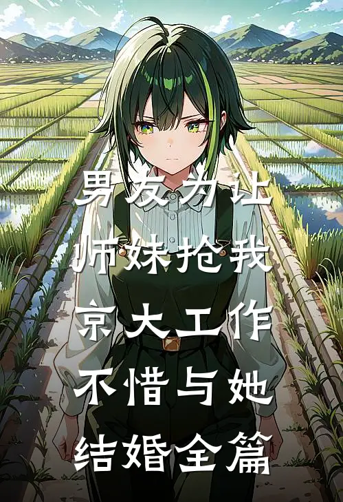 男友为让师妹抢我京大工作，不惜与她结婚全篇