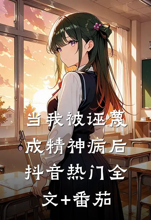 当我被诬蔑成精神病后抖音热门全文+番茄