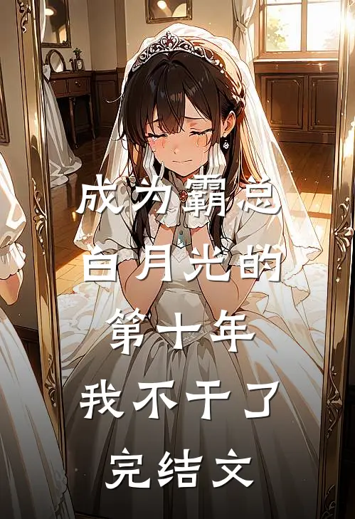 成为霸总白月光的第十年，我不干了完结文