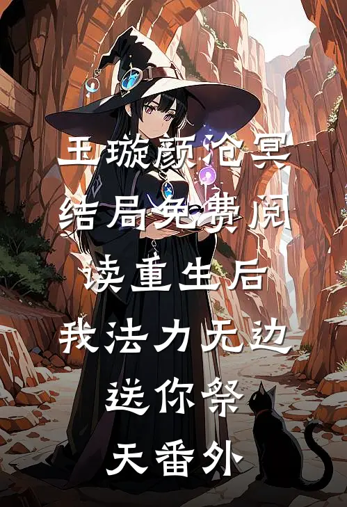 玉璇颜沧冥结局免费阅读重生后，我法力无边，送你祭天番外