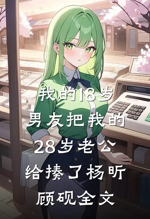 我的18岁男友把我的28岁老公给揍了杨昕顾砚全文