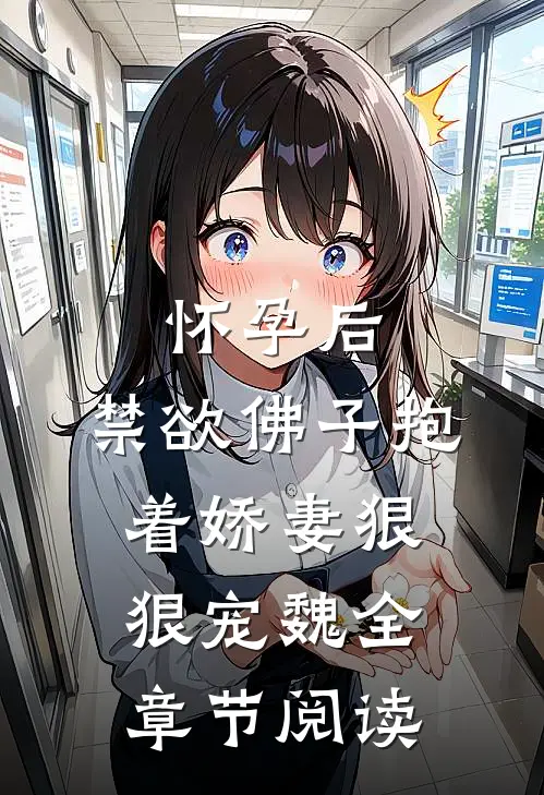 怀孕后,禁欲佛子抱着娇妻狠狠宠魏全章节阅读