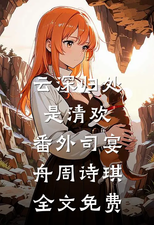 云深归处是清欢： 番外司宴舟周诗琪全文免费