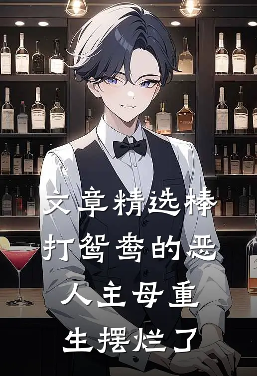 文章精选棒打鸳鸯的恶人主母重生摆烂了