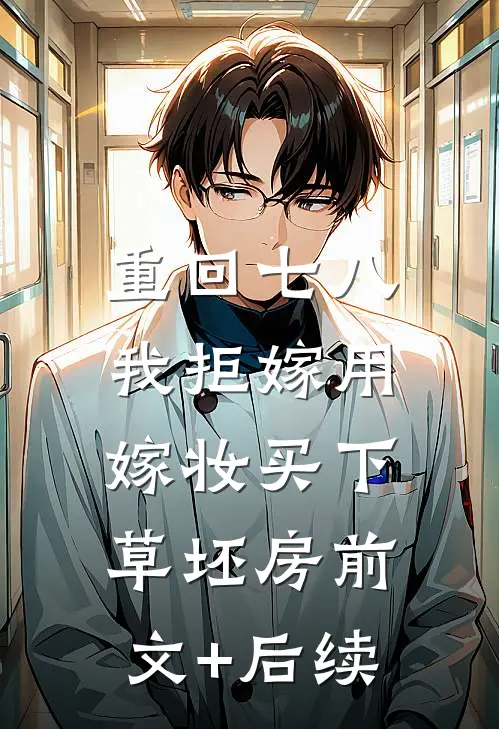 重回七八，我拒嫁用嫁妆买下草坯房前文+后续