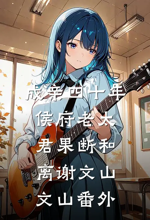 成亲四十年，侯府老太君果断和离谢文山文山 番外