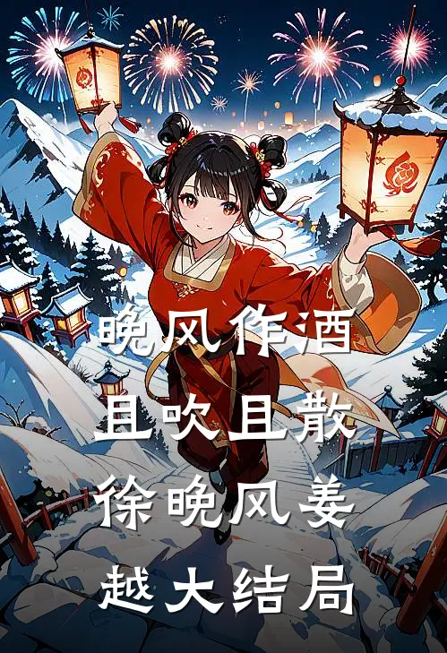 晚风作酒，且吹且散徐晚风姜越大结局