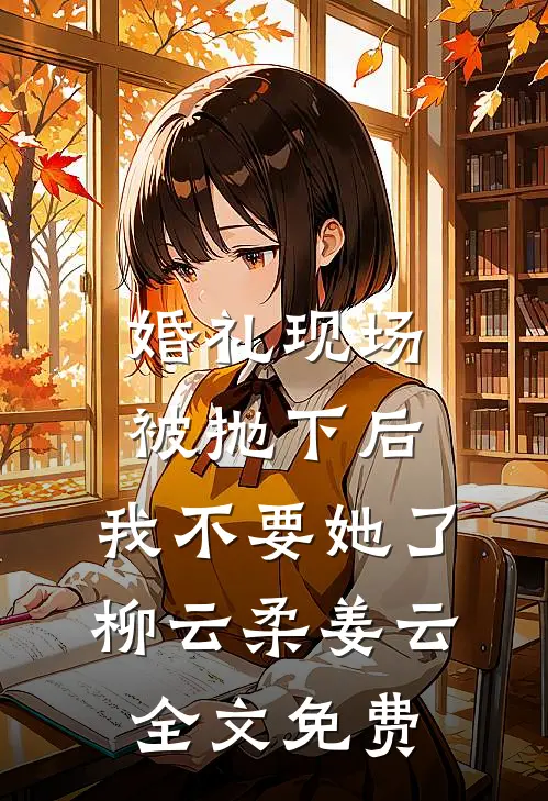 婚礼现场被抛下后，我不要她了柳云柔姜云全文免费