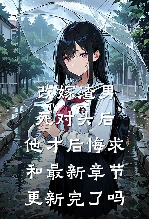 改嫁渣男死对头后，他才后悔求和最新章节更新完了吗