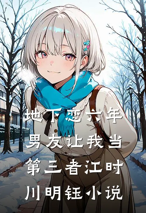 地下恋六年，男友让我当第三者江时川明钰小说
