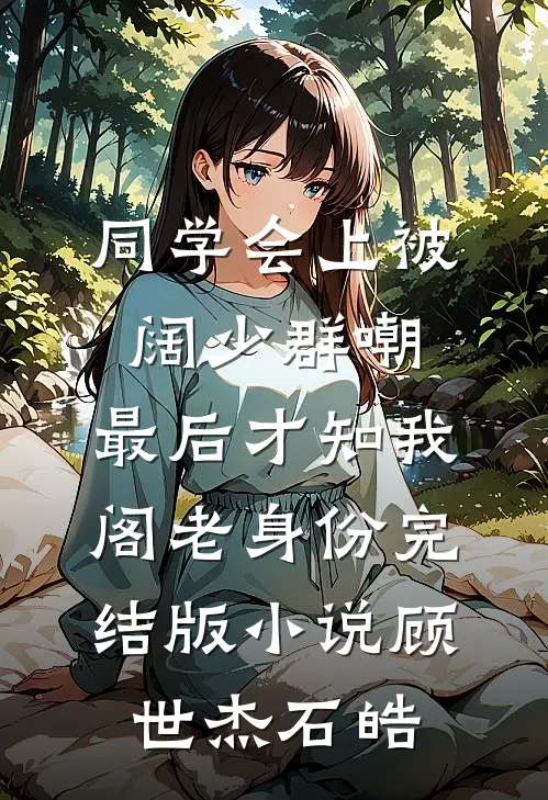 同学会上被阔少群嘲，最后才知我阁老身份完结版小说顾世杰石皓