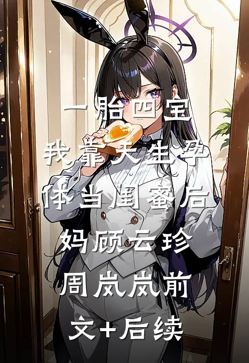 一胎四宝，我靠天生孕体当闺蜜后妈顾云珍周岚岚前文+后续