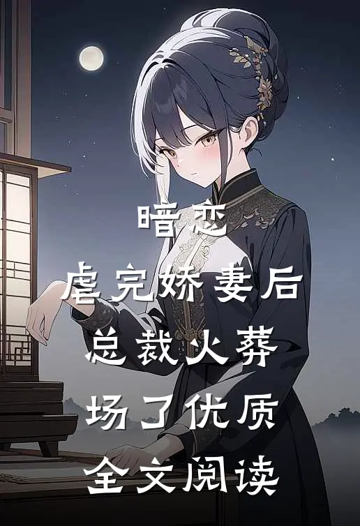 暗恋虐完娇妻后,总裁火葬场了优质全文阅读免费