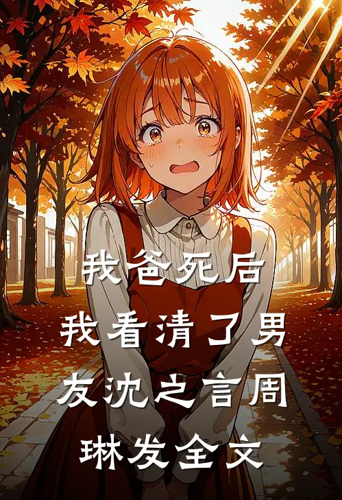 我爸死后，我看清了男友沈之言周琳发全文