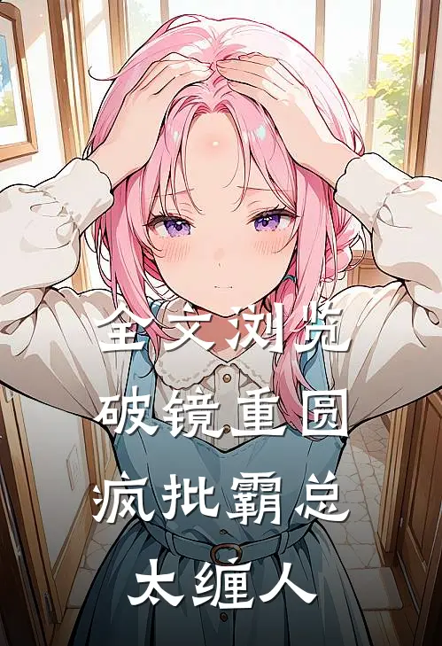 全文浏览破镜重圆：疯批霸总太缠人