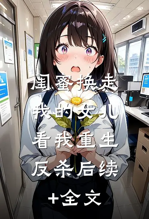 闺蜜换走我的女儿，看我重生反杀后续+全文