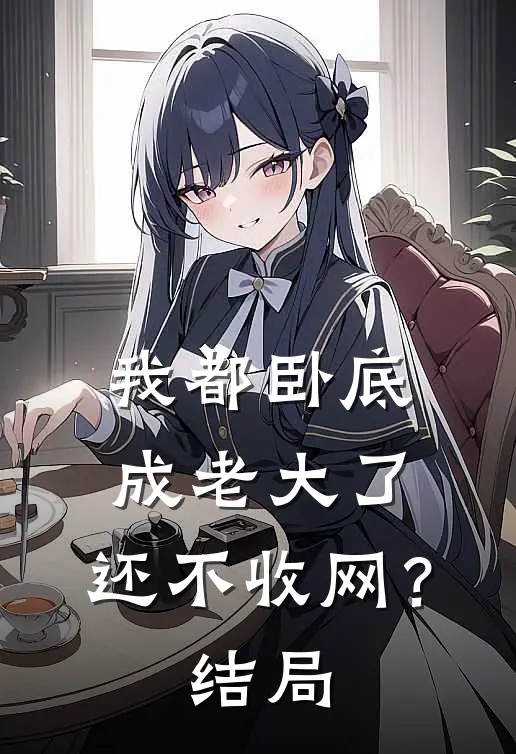 我都卧底成老大了，还不收网？结局
