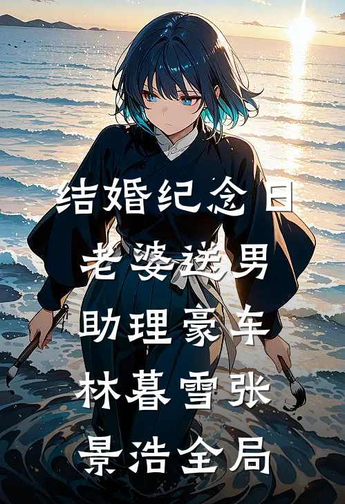结婚纪念日，老婆送男助理豪车林暮雪张景浩全局
