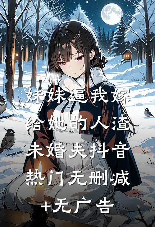 妹妹逼我嫁给她的人渣未婚夫抖音热门无删减+无广告