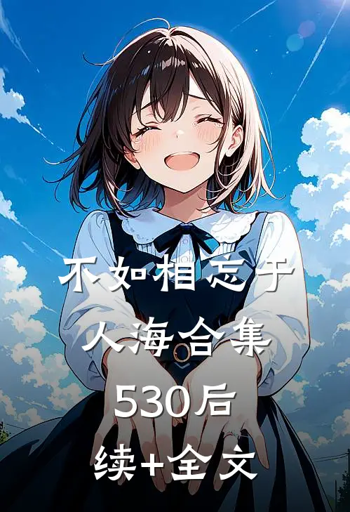 不如相忘于人海合集530后续+全文
