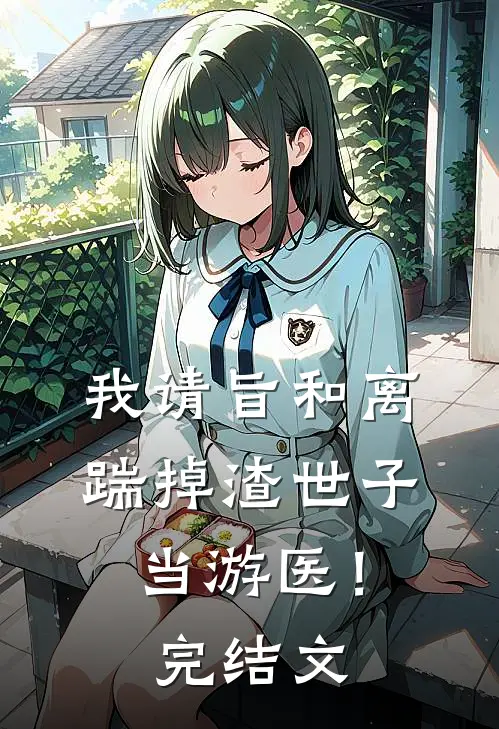 我请旨和离，踹掉渣世子当游医！完结文