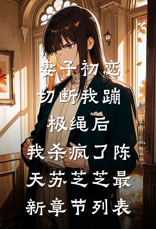 妻子初恋切断我蹦极绳后，我杀疯了陈天苏芝芝最新章节列表