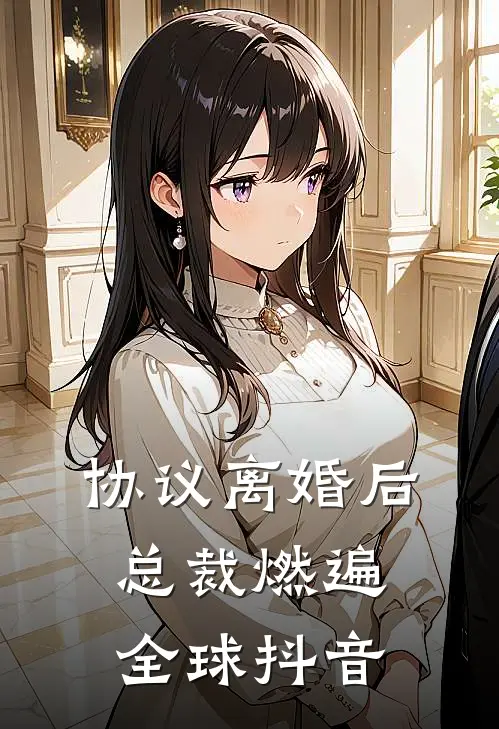 协议离婚后，总裁燃遍全球抖音