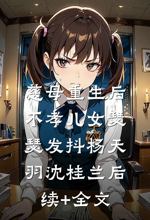 慈母重生后，不孝儿女瑟瑟发抖杨天羽沈桂兰后续+全文