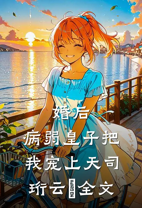 婚后，病弱皇子把我宠上天司珩云婳全文