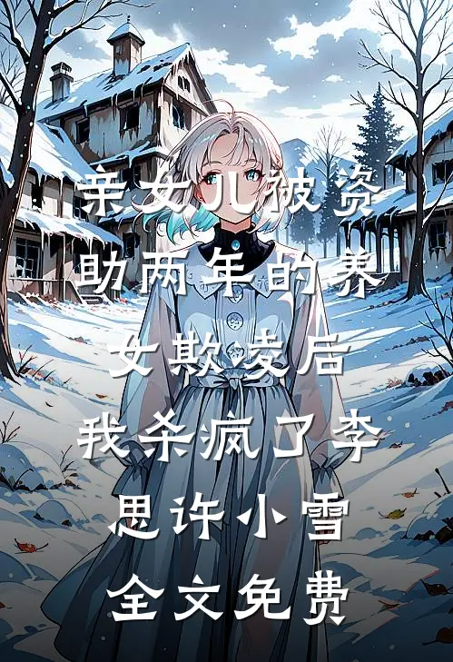 亲女儿被资助两年的养女欺凌后，我杀疯了李思许小雪全文免费