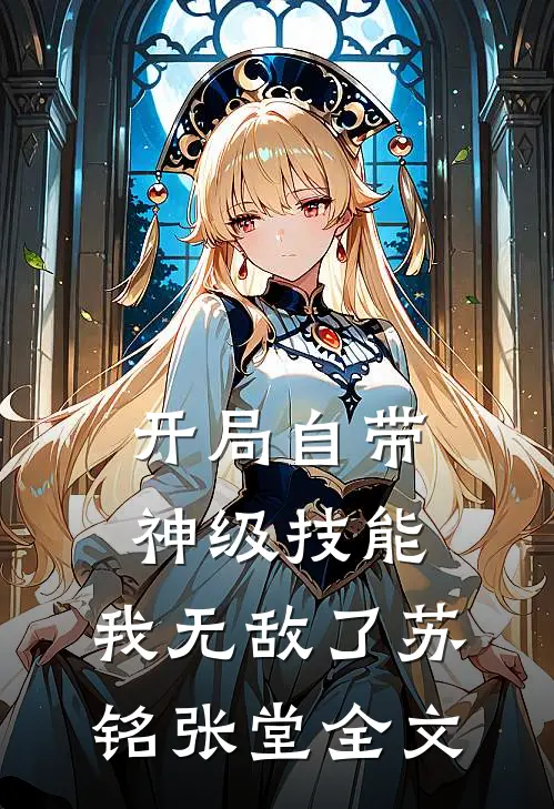 开局自带神级技能，我无敌了苏铭张堂全文