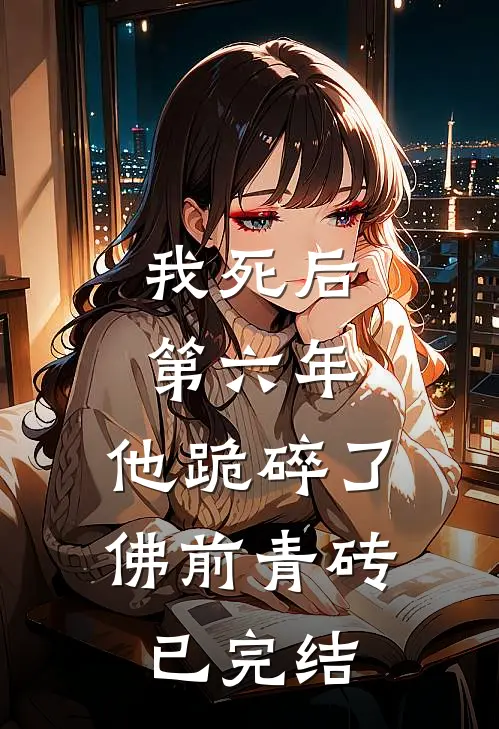 我死后第六年，他跪碎了佛前青砖已完结