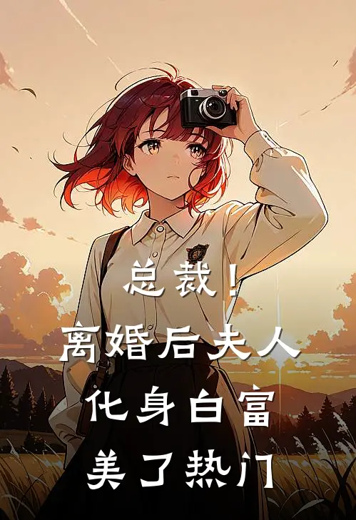 总裁！离婚后，夫人化身白富美了热门