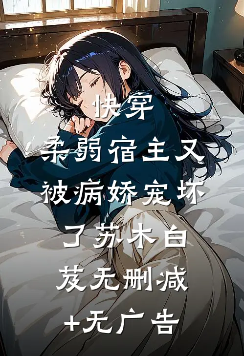 快穿：柔弱宿主又被病娇宠坏了苏木白芨无删减+无广告